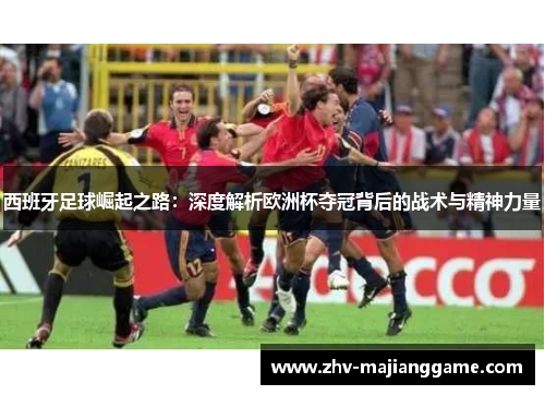 西班牙足球崛起之路：深度解析欧洲杯夺冠背后的战术与精神力量