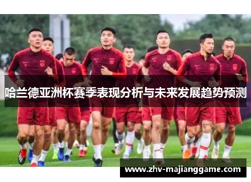 哈兰德亚洲杯赛季表现分析与未来发展趋势预测