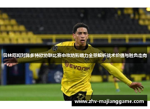 贝林厄姆对阵多特欧协联比赛中攻防影响力全景解析战术价值与胜负走向