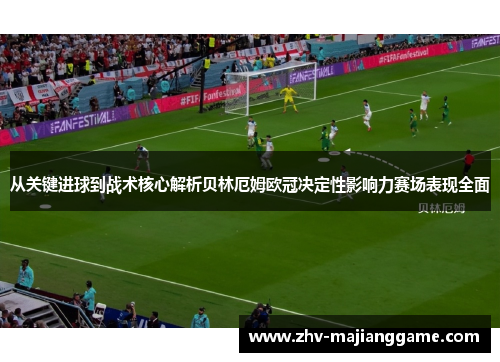 从关键进球到战术核心解析贝林厄姆欧冠决定性影响力赛场表现全面