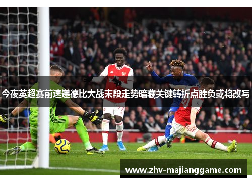 今夜英超赛前速递德比大战末段走势暗藏关键转折点胜负或将改写