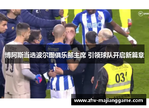 博阿斯当选波尔图俱乐部主席 引领球队开启新篇章
