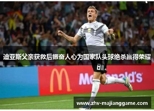 迪亚斯父亲获救后振奋人心为国家队头球绝杀赢得荣耀