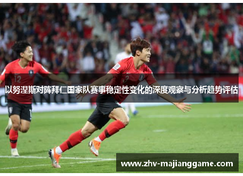 以努涅斯对阵拜仁国家队赛事稳定性变化的深度观察与分析趋势评估