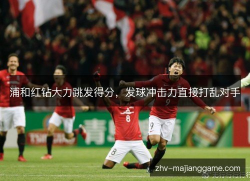 浦和红钻大力跳发得分，发球冲击力直接打乱对手